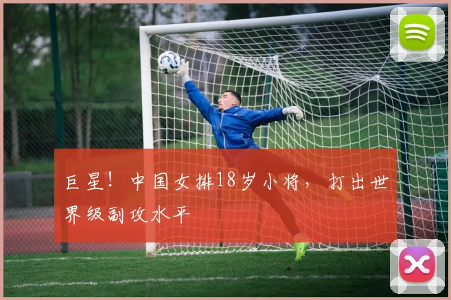 巨星!中国女排18岁小将,打出世界级副攻水平