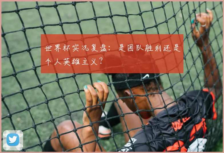 世界杯实况复盘:是团队胜利还是个人英雄主义?