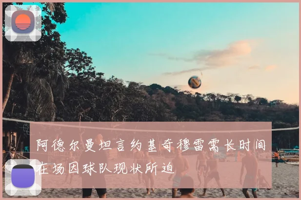 阿德尔曼坦言约基奇穆雷需长时间在场因球队现状所迫