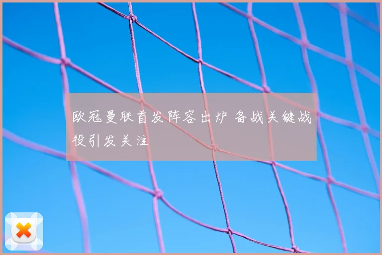 欧冠曼联首发阵容出炉 备战关键战役引发关注