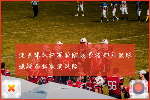 捷克球队杯赛获欧战资格却因假球嫌疑面临取消风险