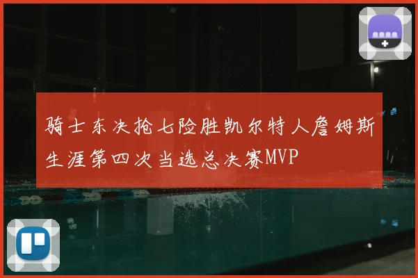 骑士东决抢七险胜凯尔特人詹姆斯生涯第四次当选总决赛MVP