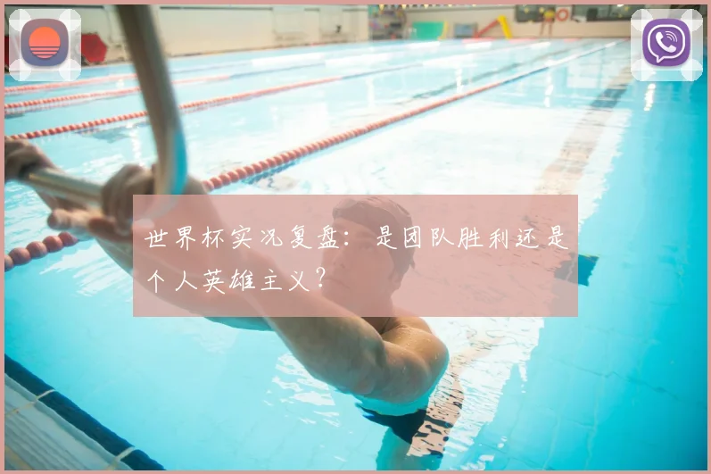 世界杯实况复盘:是团队胜利还是个人英雄主义?