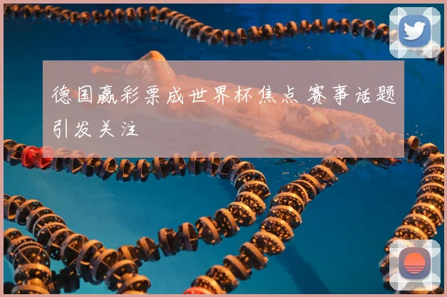 德国赢彩票成世界杯焦点 赛事话题引发关注