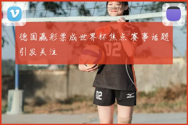德国赢彩票成世界杯焦点 赛事话题引发关注
