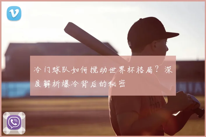 冷门球队如何搅动世界杯格局?深度解析爆冷背后的秘密