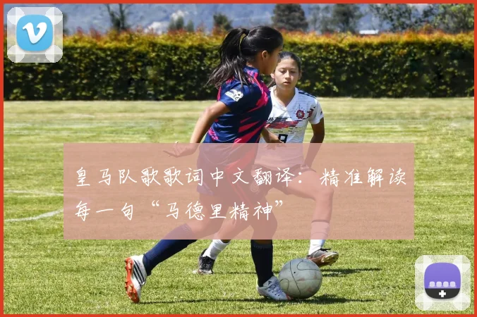 皇马队歌歌词中文翻译：精准解读每一句“马德里精神”