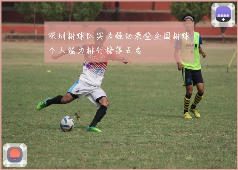 深圳排球队实力强劲荣登全国排球个人能力排行榜第五名