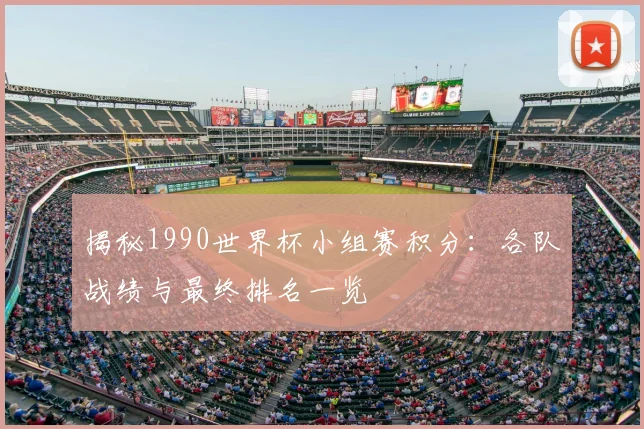 揭秘1990世界杯小组赛积分：各队战绩与最终排名一览