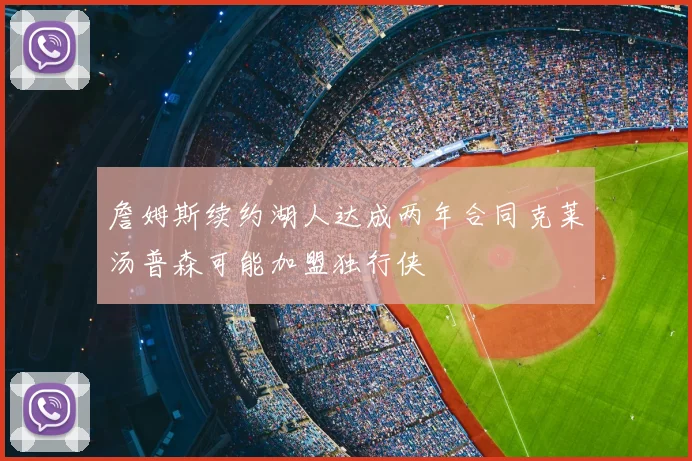 詹姆斯续约湖人达成两年合同克莱汤普森可能加盟独行侠