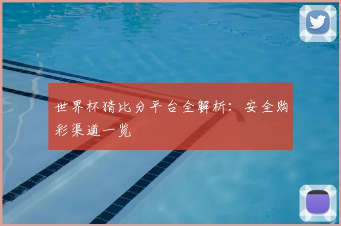 世界杯猜比分平台全解析：安全购彩渠道一览