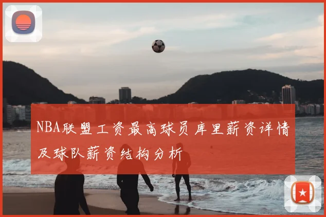 NBA联盟工资最高球员库里薪资详情及球队薪资结构分析