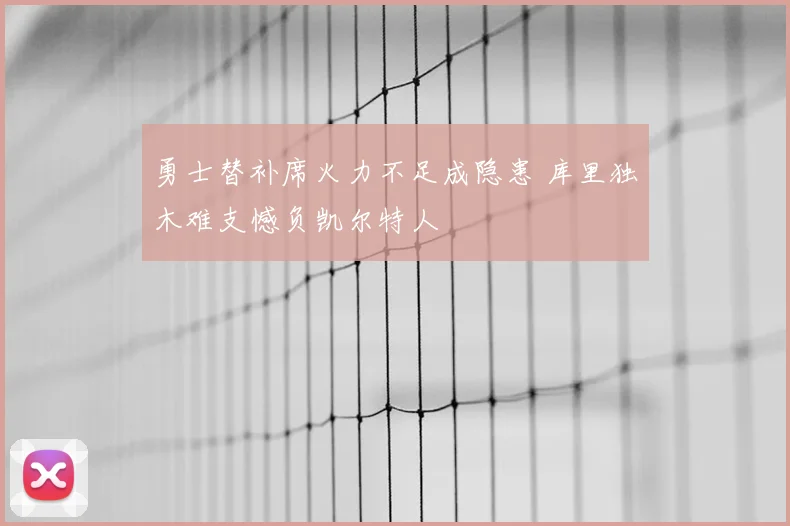 勇士替补席火力不足成隐患 库里独木难支憾负凯尔特人