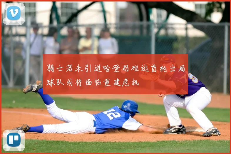 骑士若未引进哈登恐难逃首轮出局球队或将面临重建危机