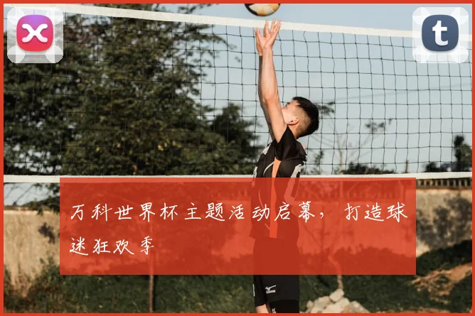 万科世界杯主题活动启幕，打造球迷狂欢季