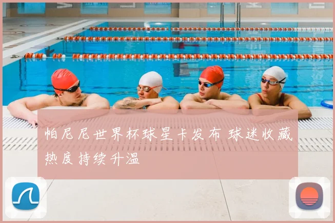 帕尼尼世界杯球星卡发布 球迷收藏热度持续升温