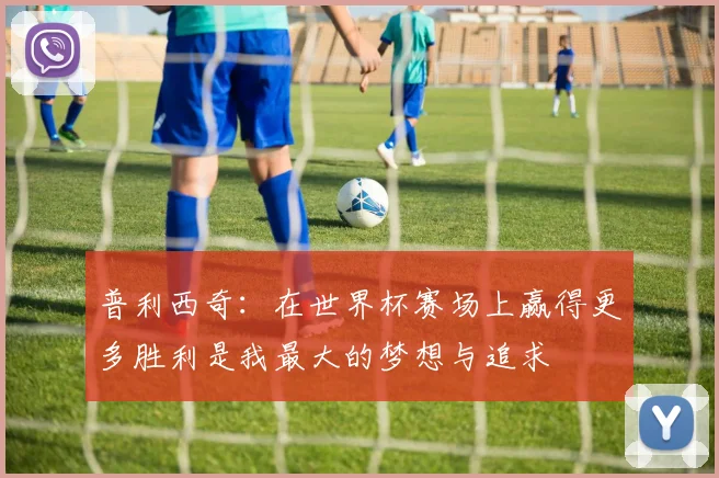 普利西奇：在世界杯赛场上赢得更多胜利是我最大的梦想与追求