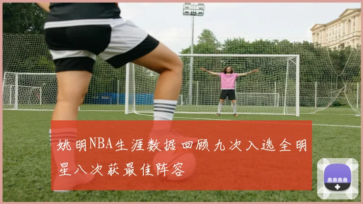 姚明NBA生涯数据回顾九次入选全明星八次获最佳阵容