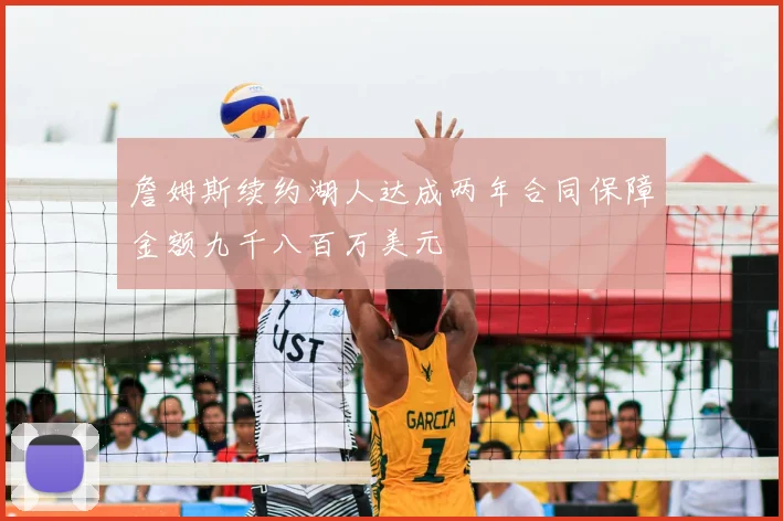 詹姆斯续约湖人达成两年合同保障金额九千八百万美元