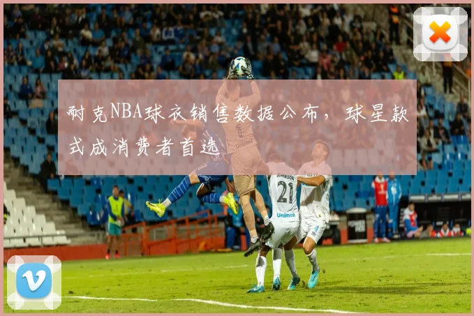 耐克NBA球衣销售数据公布，球星款式成消费者首选
