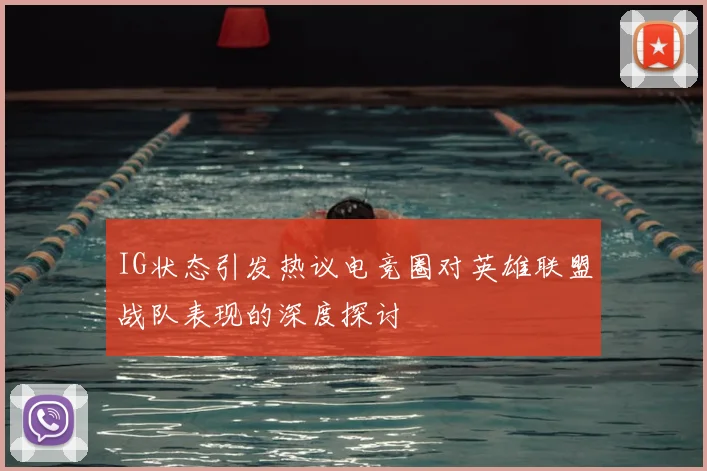 IG状态引发热议电竞圈对英雄联盟战队表现的深度探讨