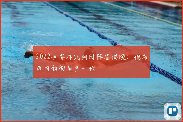 2022世界杯比利时阵容揭晓:德布劳内领衔黄金一代