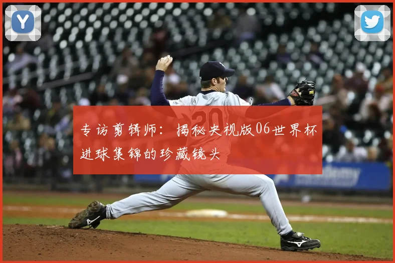 专访剪辑师：揭秘央视版06世界杯进球集锦的珍藏镜头