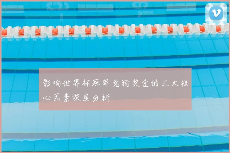 影响世界杯冠军竞猜奖金的三大核心因素深度分析