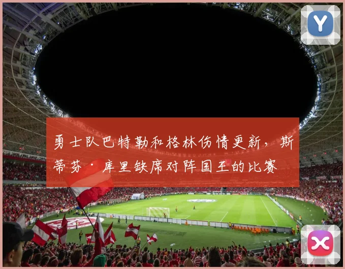 勇士队巴特勒和格林伤情更新，斯蒂芬·库里缺席对阵国王的比赛