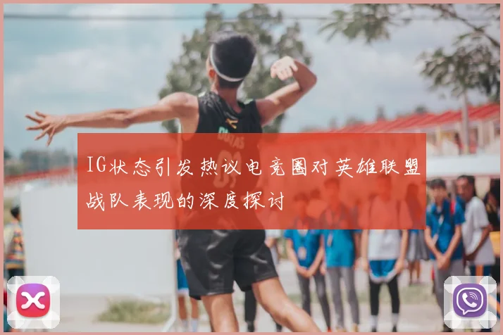 IG状态引发热议电竞圈对英雄联盟战队表现的深度探讨