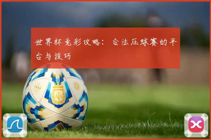 世界杯竞彩攻略:合法压球赛的平台与技巧