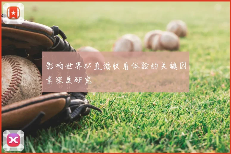 影响世界杯直播收看体验的关键因素深度研究