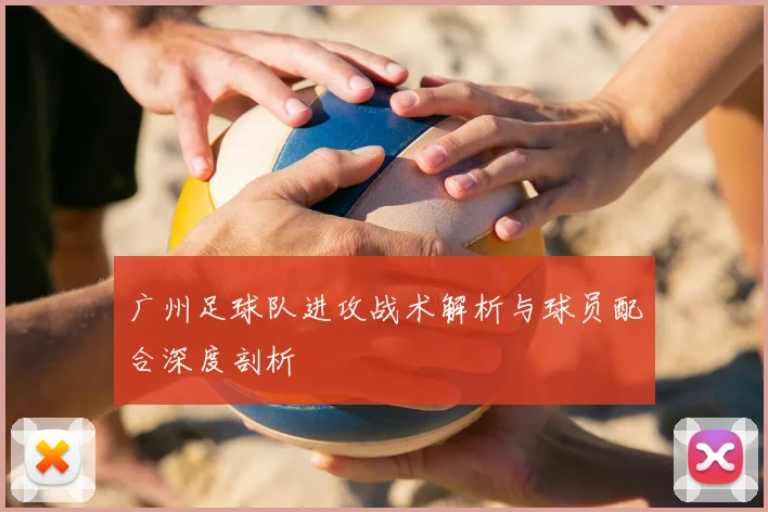 广州足球队进攻战术解析与球员配合深度剖析