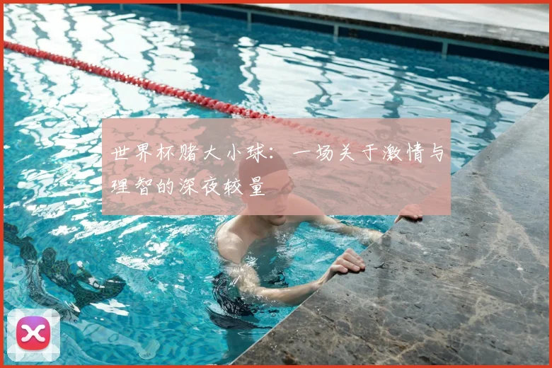 世界杯赌大小球：一场关于激情与理智的深夜较量