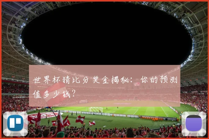 世界杯猜比分奖金揭秘：你的预测值多少钱？