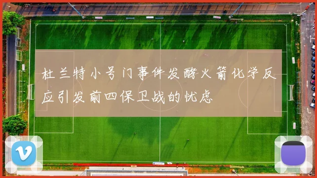 杜兰特小号门事件发酵火箭化学反应引发前四保卫战的忧虑