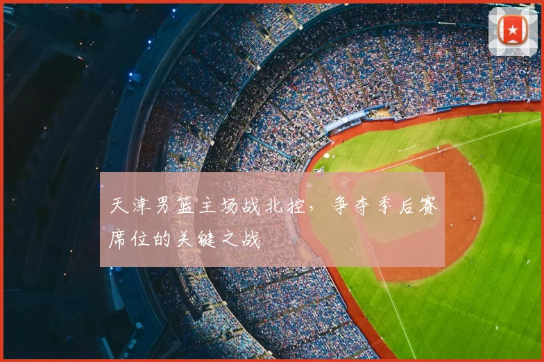 天津男篮主场战北控,争夺季后赛席位的关键之战