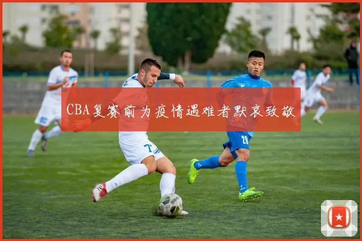 CBA复赛前为疫情遇难者默哀致敬