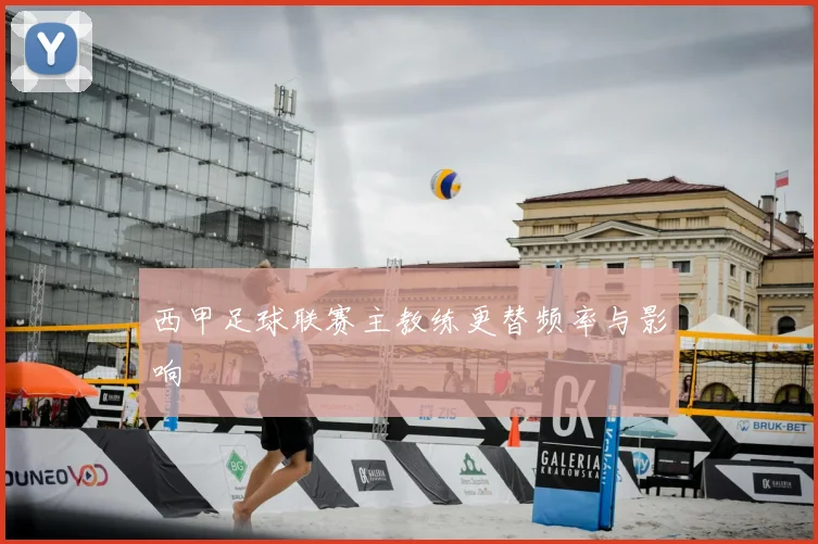 西甲足球联赛主教练更替频率与影响