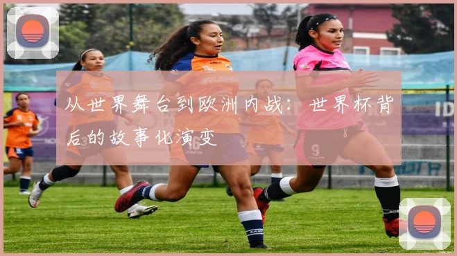 从世界舞台到欧洲内战：世界杯背后的故事化演变