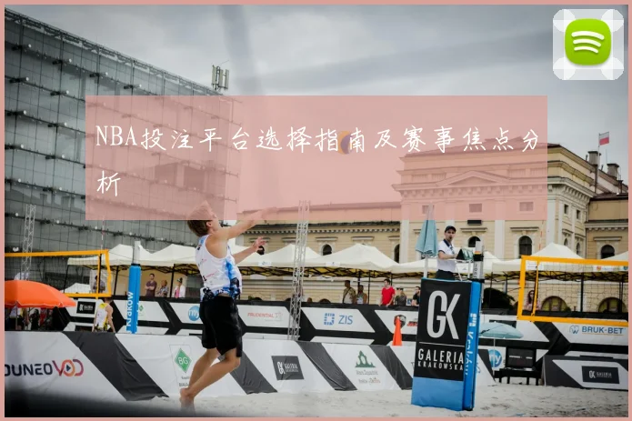 NBA投注平台选择指南及赛事焦点分析