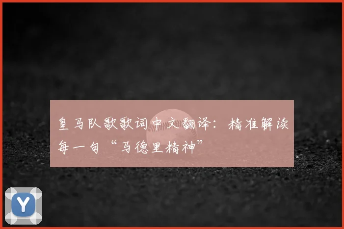 皇马队歌歌词中文翻译:精准解读每一句“马德里精神”