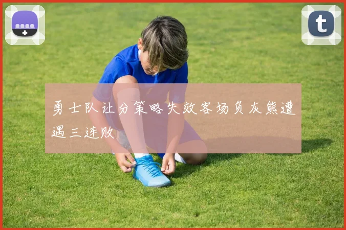 勇士队让分策略失效客场负灰熊遭遇三连败
