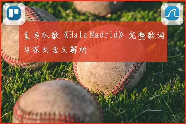 皇马队歌《Hala Madrid》完整歌词与深刻含义解析