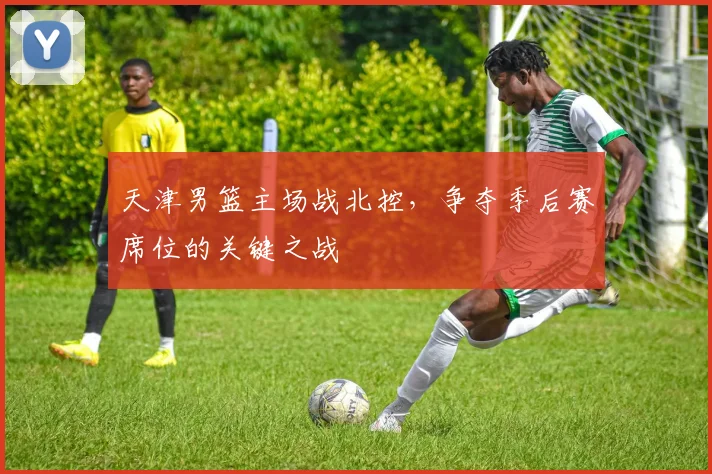 天津男篮主场战北控，争夺季后赛席位的关键之战