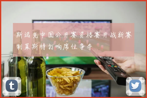 斯诺克中国公开赛资格赛开战新赛制莱斯特打响席位争夺