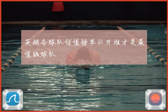 英超各球队估值榜单公开谁才是最值钱球队
