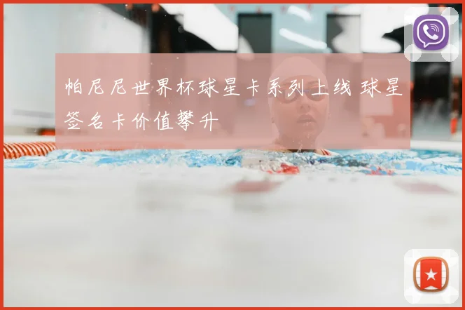 帕尼尼世界杯球星卡系列上线 球星签名卡价值攀升