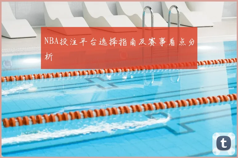NBA投注平台选择指南及赛事看点分析