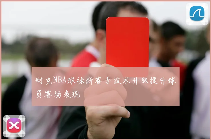 耐克NBA球袜新赛季技术升级提升球员赛场表现
